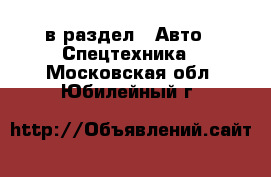  в раздел : Авто » Спецтехника . Московская обл.,Юбилейный г.